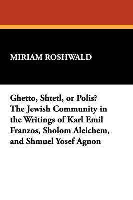 Ghetto, Shtetl, or Polis? The Jewish Community in the Writings of Karl Emil Franzos, Sholom Aleichem, and Shmuel Yosef Agnon 1