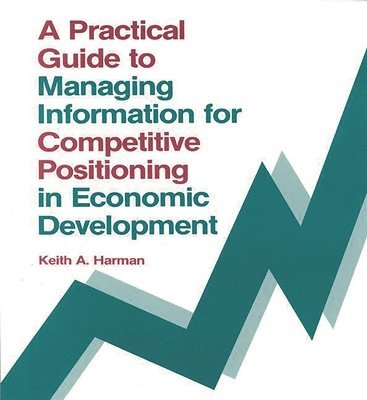 A Practical Guide to Managing Information for Competitive Positioning in Economic Development 1