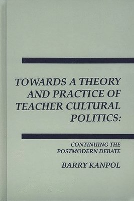 Barry Kanpol - Towards a Theory and Practice of Teacher Cultural Politics, Inbunden