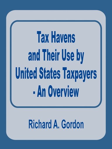 Richard A Gordon - Tax Havens and Their Use by United States Taxpayers - An Overview, Häftad