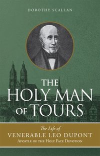 bokomslag The Holy Man of Tours: The Life of Leo DuPont (1797-1876), Apostle of the Holy Face Devotion