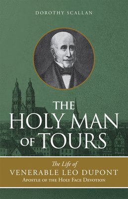 bokomslag The Holy Man of Tours: The Life of Leo DuPont (1797-1876), Apostle of the Holy Face Devotion