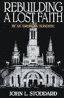 Rebuilding a Lost Faith: By an American Agnostic 1