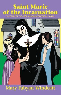 bokomslag Saint Marie of the Incarnation: The Story of the First Missionary Sisters in Canada
