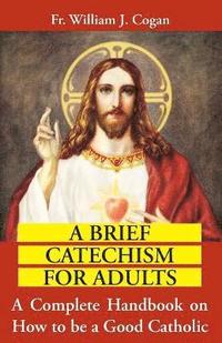 bokomslag Brief Catechism for Adults : a Complete Handbook on How to be a Good Catholic