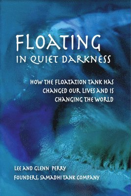 bokomslag Floating in Quiet Darkness: How the Floatation Tank Has Changed Our Lives and Is Changing the World