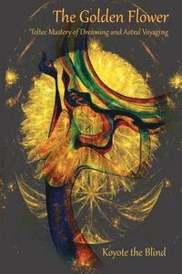 bokomslag The Golden Flower: Toltec Mastery of Dreaming and Astral Voyaging