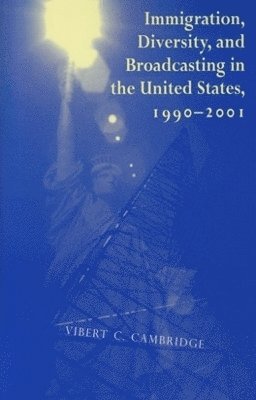 Vibert C. Cambridge - Immigration, Diversity, and Broadcasting in the United States 1990—2001, Häftad