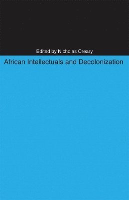 Nicholas M. Creary - African Intellectuals and Decolonization, Häftad