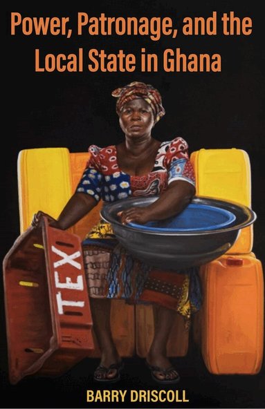 Barry Driscoll - Power, Patronage, and the Local State in Ghana, Inbunden