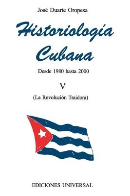 José Duarte Oropesa - HISTORIOLOGÍA CUBANA V (1980-2000 / La Revolución Traidora), Häftad