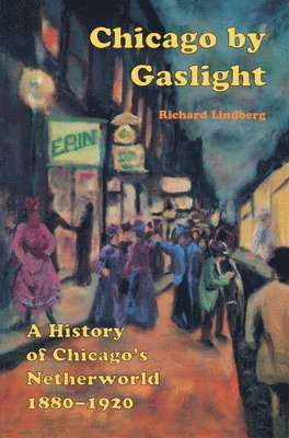 Richard Lindberg - Chicago by Gaslight: A History of Chicago's Netherworld: 1880-1920, Häftad