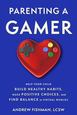 Andrew Fishman - Parenting a Gamer: Help Your Child Build Healthy Habits, Make Positive Choices, and Find Balance in Virtual Worlds, Häftad