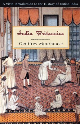 Geoffrey Moorhouse - India Britannica: A Vivid Introduction to the History of British India, Häftad