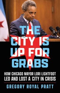 bokomslag The City Is Up for Grabs: How Chicago Mayor Lori Lightfoot Led and Lost a City in Crisis