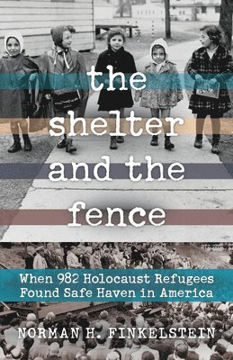 The Shelter and the Fence: When 982 Holocaust Refugees Found Safe Haven in America 1