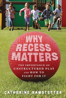 Why Recess Matters: The Importance of Unstructured Play and How to Fight for It