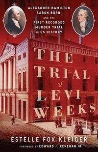 bokomslag The Trial of Levi Weeks: Alexander Hamilton, Aaron Burr, and the First Recorded Murder Trial in Us History