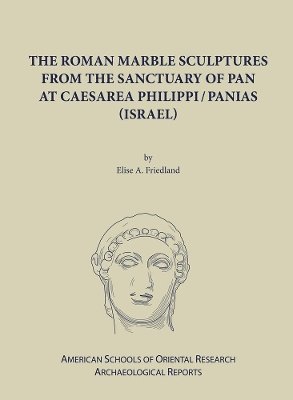 Elise A. Friedland, Elise a. Friedland - Roman Marble Sculptures from the Sanctuary of Pan at Caesarea Philippi/Panias (Israel), Inbunden