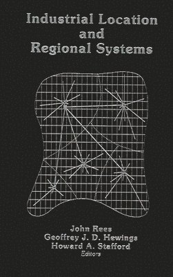 John Rees, Geoffrey J. D. Hewings, Howard A. Stafford, John Rees - Industrial Location and Regional Systems, Inbunden