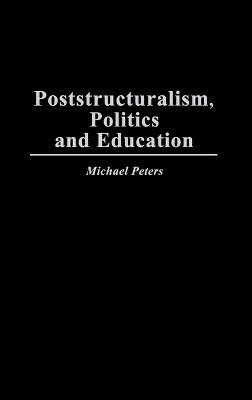 Michael Peters - Poststructuralism, Politics and Education, Inbunden