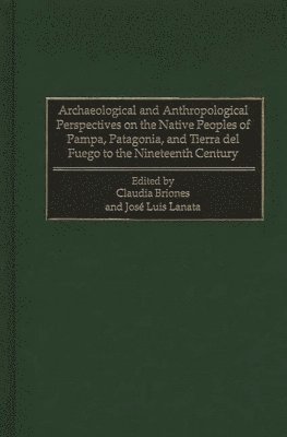 Archaeological and Anthropological Perspectives on the Native Peoples of Pampa, Patagonia, and Tierra del Fuego to the Nineteenth Century 1