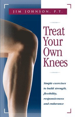 bokomslag Treat Your Own Knees: Simple Exercises to Build Strength, Flexibility, Responsiveness and Endurance