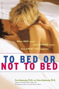 bokomslag To Bed or Not to Bed: What Men Want, What Women Want, How Great Sex Happens