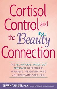 bokomslag Cortisol Control and the Beauty Connection: The All-Natural, Inside-Out Approach to Reversing Wrinkles, Preventing Acne and Improving Skin Tone