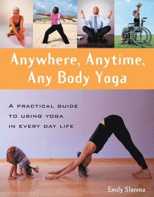 bokomslag Anywhere, Anytime, Any Body Yoga: A Practical Guide to Using Yoga in Everyday Life