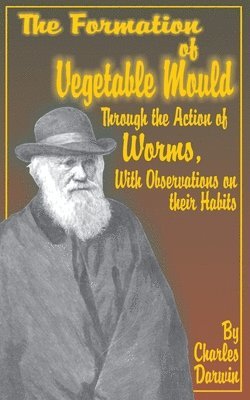 Charles Darwin - Formation of Vegetable Mould, Through the Action of Worms, with Observations on Their Habits., Häftad