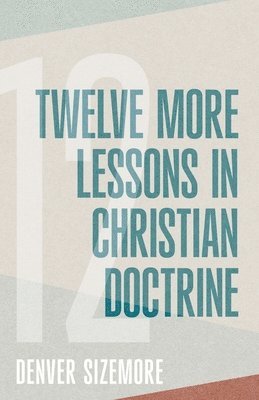 Denver Sizemore - Twelve More Lessons in Christian Doctrine, Häftad