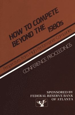 Reserve Bank of Atlanta Federal, Unknown - How to Compete Beyond the 1980s: Perspectives from High-Performance Companies, Inbunden