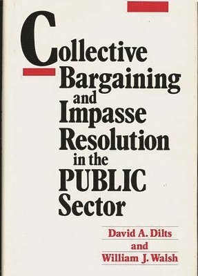 David A. Dilts, William J. Walsh - Collective Bargaining and Impasse Resolution in Public Sector, Inbunden