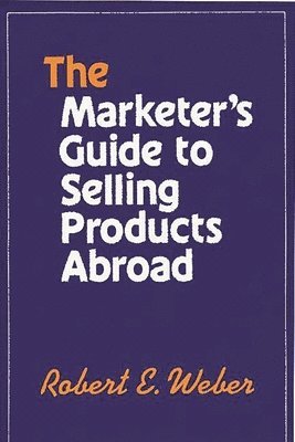 Robert Weber, Robert E. Weber - Marketer's Guide to Selling Products Abroad, Inbunden