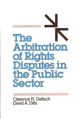 Clarence R. Deitsch, David A. Dilts - Arbitration of Rights Disputes in the Public Sector, Inbunden