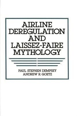 Paul S. Dempsey, Andrew R. Goetz - Airline Deregulation and Laissez-Faire Mythology, Inbunden