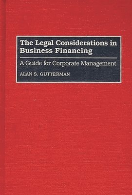 Alan S. Gutterman - Legal Considerations in Business Financing, Inbunden