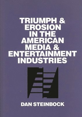Dan Steinbock - Triumph and Erosion in the American Media and Entertainment Industries, Inbunden