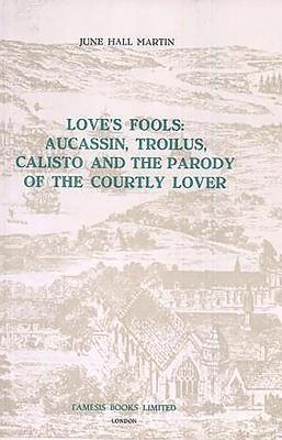 Love's Fools:  Aucassin, Troilus, Calisto and the Parody of the Courtly Lover 1