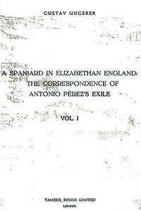 bokomslag A Spaniard in Elizabethan England: The Correspondence of Antonio Perez's Exile (I)