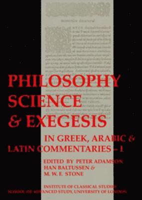 Philosophy, Science & Exegesis: In Greek, Arabic & Latin Commentaries (BICS Supplement 83.1) 1