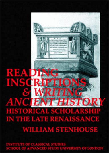 William Stenhouse - Reading Inscriptions and Writing Ancient History: Historical Scholarship in the Late Renaissance (BICS Supplement 86), Häftad
