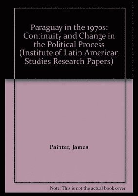 James Painter - Paraguay in the 1970s: Continuity and Change in the Political Process, Häftad