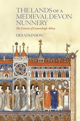 Lands of a Medieval Devon Nunnery: the Extents of Canonsleigh Abbey