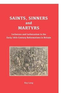 bokomslag Saints, Sinners and Martyrs: Lutherans and Lutheranism in the Early 16th-Century Reformations in Britain