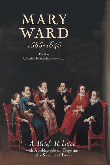 Christina Kenworthy-Browne Cj, Christina Kenworthy-Browne CJ - Mary Ward (1585-1645): `A Briefe Relation', with Autobiographical Fragments and a Selection of Letters, Inbunden