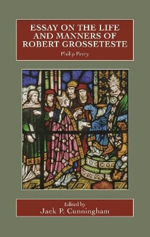 Philip Perry, Jack P Cunningham - Essay on the Life and Manners of Robert Grosseteste, Inbunden