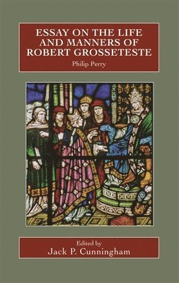 Essay on the Life and Manners of Robert Grosseteste 1