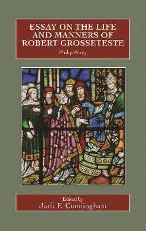 Philip Perry, Jack P Cunningham, Dr Jack P Cunningham, Jack P. Cunningham - Essay on the Life and Manners of Robert Grosseteste, Inbunden